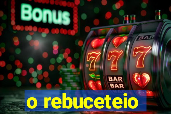 o rebuceteio